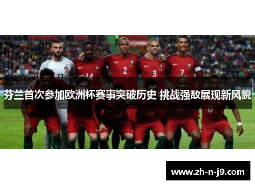 芬兰首次参加欧洲杯赛事突破历史 挑战强敌展现新风貌