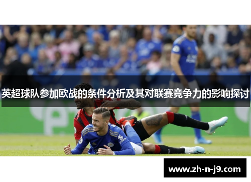 英超球队参加欧战的条件分析及其对联赛竞争力的影响探讨 英超球队参加欧战的条件分析及其对联赛竞争力的影响探讨