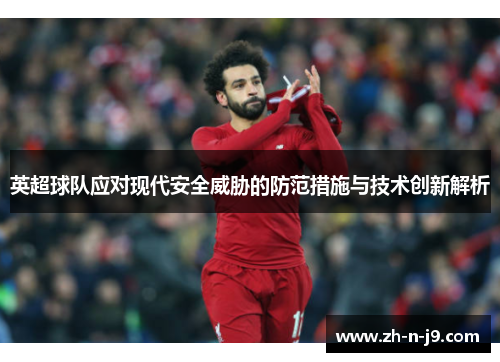 英超球队应对现代安全威胁的防范措施与技术创新解析 英超球队应对现代安全威胁的防范措施与技术创新解析