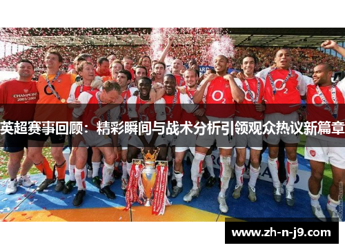 英超赛事回顾：精彩瞬间与战术分析引领观众热议新篇章
