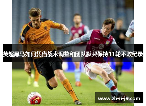 英超黑马如何凭借战术调整和团队默契保持11轮不败纪录
