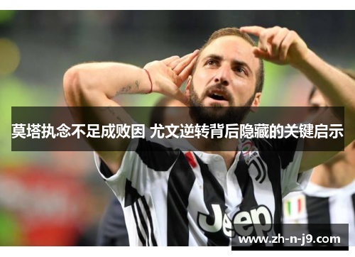 莫塔执念不足成败因 尤文逆转背后隐藏的关键启示