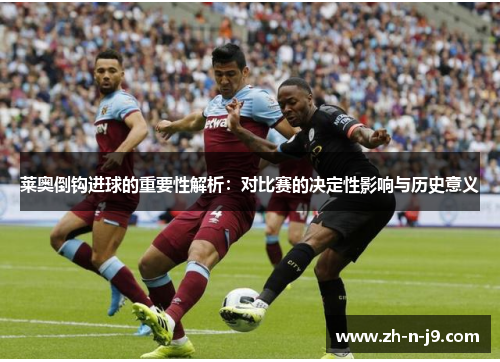 莱奥倒钩进球的重要性解析:对比赛的决定性影响与历史意义 莱奥倒钩进球的重要性解析:对比赛的决定性影响与历史意义