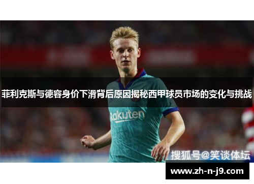 菲利克斯与德容身价下滑背后原因揭秘西甲球员市场的变化与挑战 菲利克斯与德容身价下滑背后原因揭秘西甲球员市场的变化与挑战