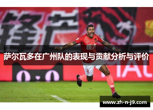 萨尔瓦多在广州队的表现与贡献分析与评价