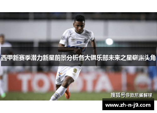 西甲新赛季潜力新星前景分析各大俱乐部未来之星崭露头角