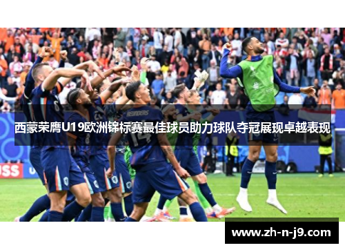 西蒙荣膺U19欧洲锦标赛最佳球员助力球队夺冠展现卓越表现