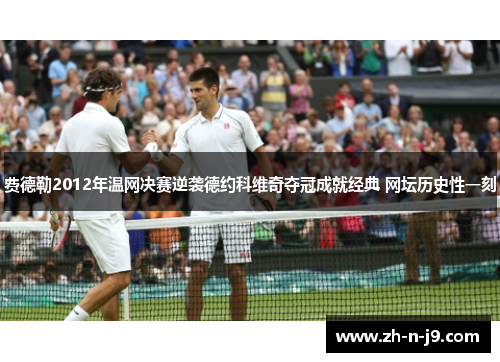 费德勒2012年温网决赛逆袭德约科维奇夺冠成就经典 网坛历史性一刻