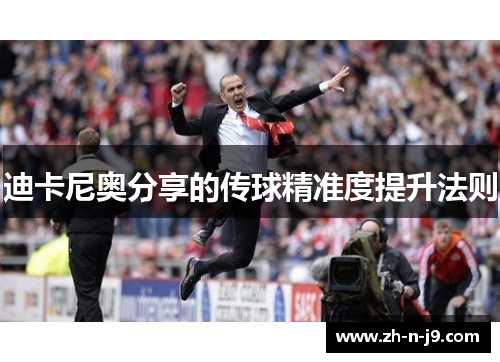 迪卡尼奥分享的传球精准度提升法则 迪卡尼奥分享的传球精准度提升法则
