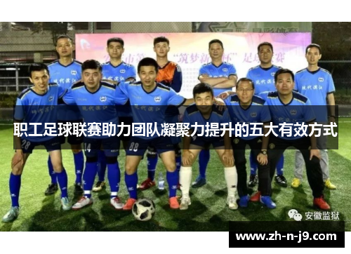 职工足球联赛助力团队凝聚力提升的五大有效方式