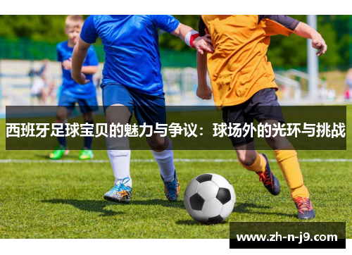 西班牙足球宝贝的魅力与争议:球场外的光环与挑战 西班牙足球宝贝的魅力与争议:球场外的光环与挑战