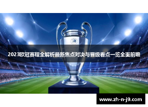 2023欧冠赛程全解析最新焦点对决与晋级看点一览全面前瞻