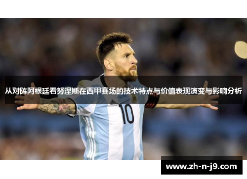从对阵阿根廷看努涅斯在西甲赛场的技术特点与价值表现演变与影响分析 从对阵阿根廷看努涅斯在西甲赛场的技术特点与价值表现演变与影响分析