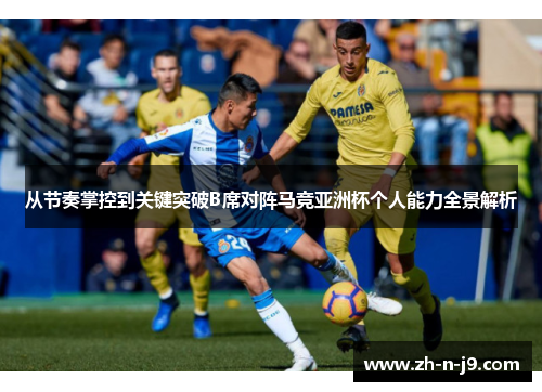 从节奏掌控到关键突破B席对阵马竞亚洲杯个人能力全景解析 从节奏掌控到关键突破B席对阵马竞亚洲杯个人能力全景解析