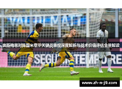 奥斯梅恩对阵国米意甲关键战表现深度解析与战术价值评估全景解读 奥斯梅恩对阵国米意甲关键战表现深度解析与战术价值评估全景解读
