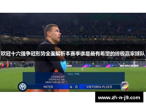 欧冠十六强争冠形势全面解析本赛季谁是最有希望的终极赢家球队 欧冠十六强争冠形势全面解析本赛季谁是最有希望的终极赢家球队