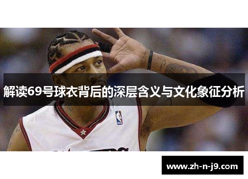 解读69号球衣背后的深层含义与文化象征分析