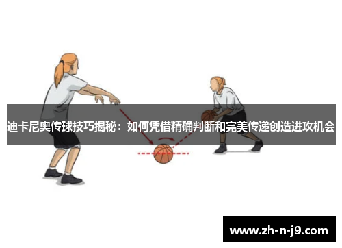 迪卡尼奥传球技巧揭秘:如何凭借精确判断和完美传递创造进攻机会 迪卡尼奥传球技巧揭秘:如何凭借精确判断和完美传递创造进攻机会