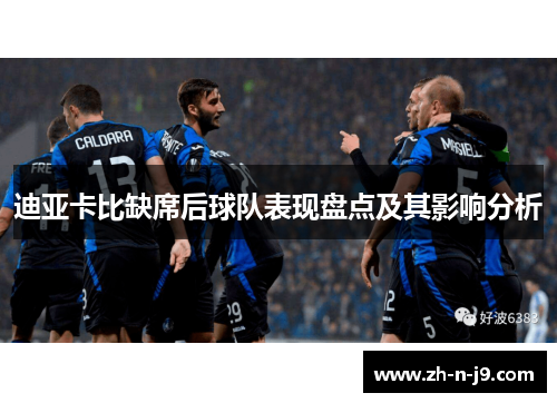 迪亚卡比缺席后球队表现盘点及其影响分析 迪亚卡比缺席后球队表现盘点及其影响分析
