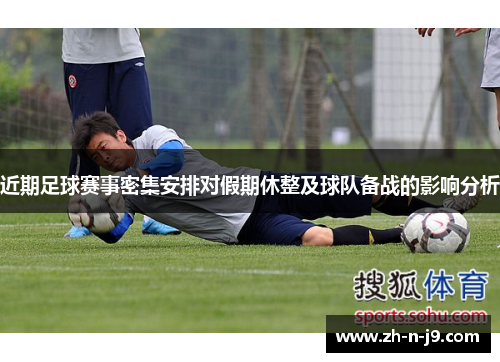 近期足球赛事密集安排对假期休整及球队备战的影响分析 近期足球赛事密集安排对假期休整及球队备战的影响分析