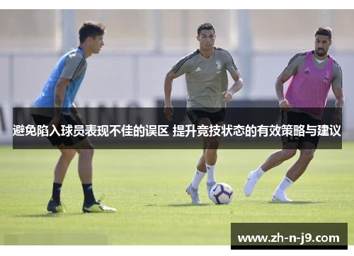 避免陷入球员表现不佳的误区 提升竞技状态的有效策略与建议 避免陷入球员表现不佳的误区 提升竞技状态的有效策略与建议
