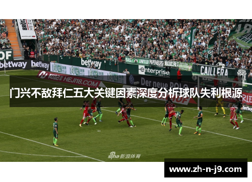 门兴不敌拜仁五大关键因素深度分析球队失利根源 门兴不敌拜仁五大关键因素深度分析球队失利根源