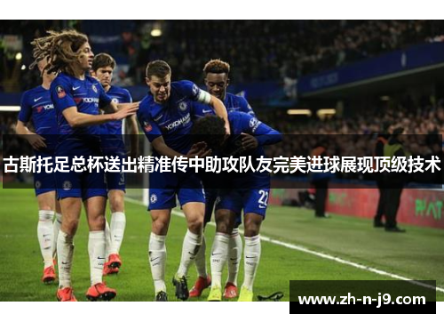 古斯托足总杯送出精准传中助攻队友完美进球展现顶级技术