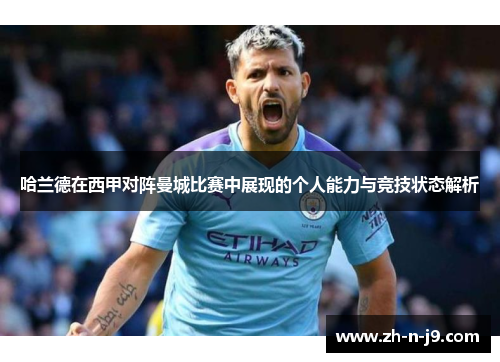 哈兰德在西甲对阵曼城比赛中展现的个人能力与竞技状态解析 哈兰德在西甲对阵曼城比赛中展现的个人能力与竞技状态解析