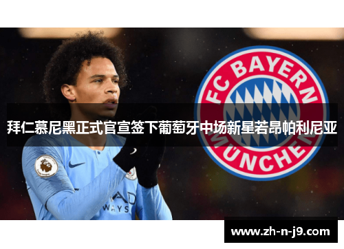 拜仁慕尼黑正式官宣签下葡萄牙中场新星若昂帕利尼亚