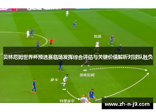 贝林厄姆世界杯预选赛临场发挥综合评估与关键价值解析对球队胜负