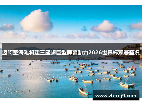 迈阿密海滩将建三座超巨型屏幕助力2026世界杯观赛盛况