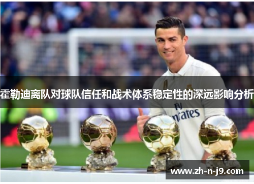 霍勒迪离队对球队信任和战术体系稳定性的深远影响分析