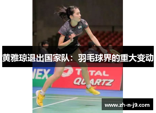 黄雅琼退出国家队：羽毛球界的重大变动