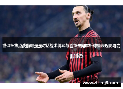 世俱杯焦点战前瞻强强对话战术博弈与胜负走向解析球星表现影响力