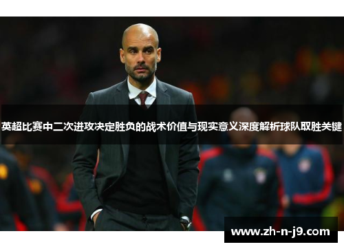 英超比赛中二次进攻决定胜负的战术价值与现实意义深度解析球队取胜关键