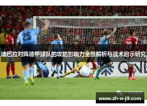 迪巴拉对阵德甲球队的攻防影响力全景解析与战术启示研究 迪巴拉对阵德甲球队的攻防影响力全景解析与战术启示研究