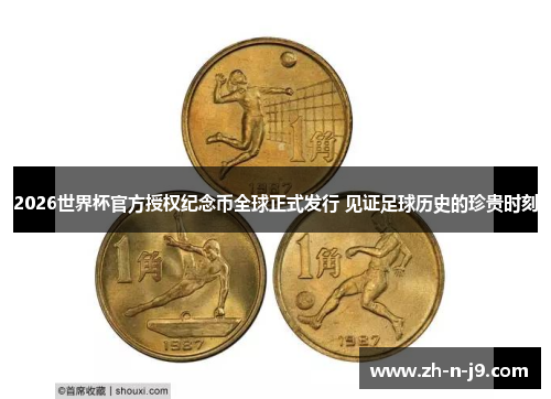 2026世界杯官方授权纪念币全球正式发行 见证足球历史的珍贵时刻 2026世界杯官方授权纪念币全球正式发行 见证足球历史的珍贵时刻