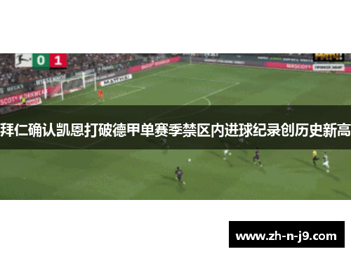 拜仁确认凯恩打破德甲单赛季禁区内进球纪录创历史新高 拜仁确认凯恩打破德甲单赛季禁区内进球纪录创历史新高