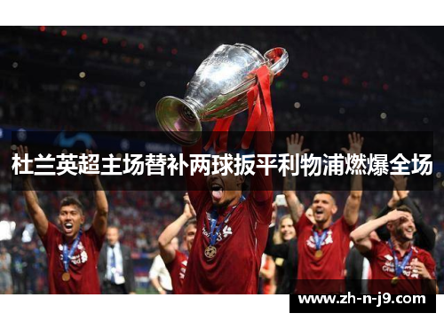 杜兰英超主场替补两球扳平利物浦燃爆全场