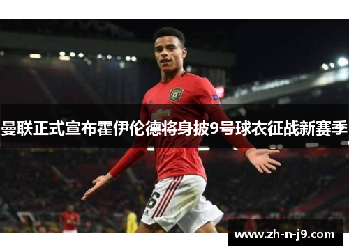 曼联正式宣布霍伊伦德将身披9号球衣征战新赛季 曼联正式宣布霍伊伦德将身披9号球衣征战新赛季