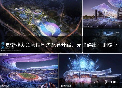 夏季残奥会场馆周边配套升级,无障碍出行更暖心 夏季残奥会场馆周边配套升级,无障碍出行更暖心