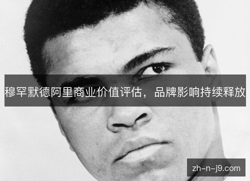 穆罕默德阿里商业价值评估,品牌影响持续释放 穆罕默德阿里商业价值评估,品牌影响持续释放